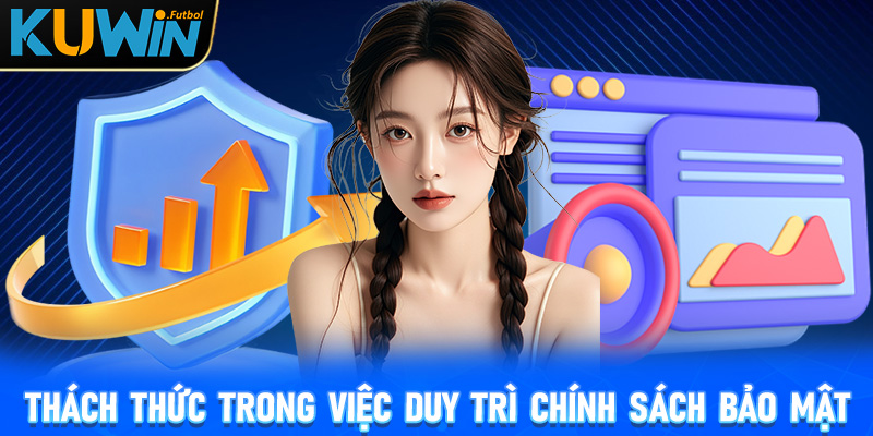 Thách thức trong việc duy trì chính sách bảo mật