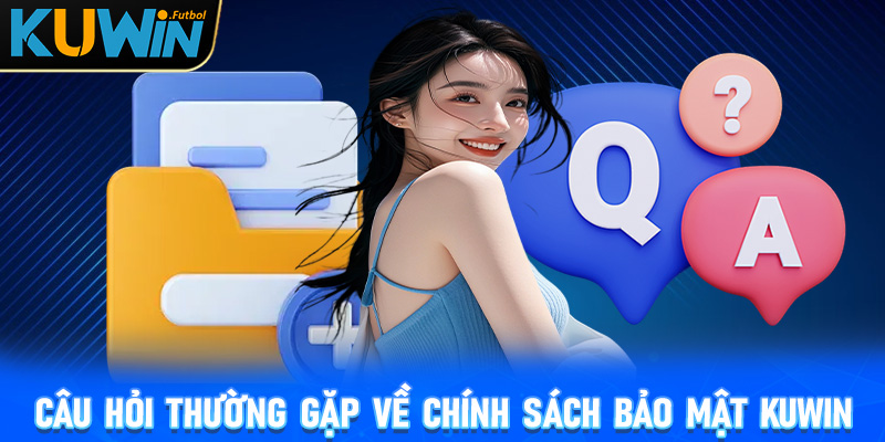 FAQs - Câu hỏi thường gặp có liên quan đến chính sách bảo mật Kuwin