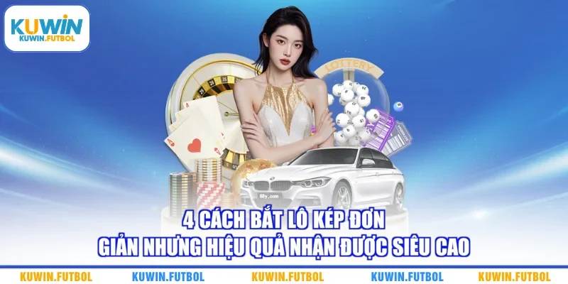 4 cách bắt lô kép đơn giản nhưng hiệu quả nhận được siêu cao