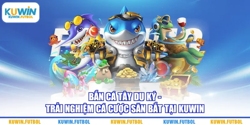 Bắn Cá Tây Du Ký - Trải Nghiệm Cá Cược Săn Bắt Tại Kuwin