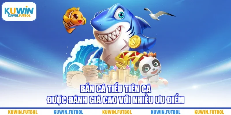 Bắn Cá Tiểu Tiên Cá được đánh giá cao với nhiều ưu điểm