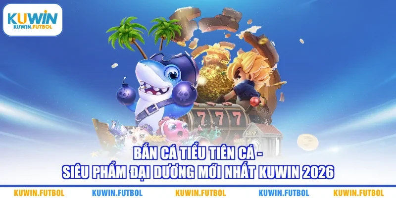 Bắn Cá Tiểu Tiên Cá - Siêu Phẩm Đại Dương Mới Nhất Kuwin 2026