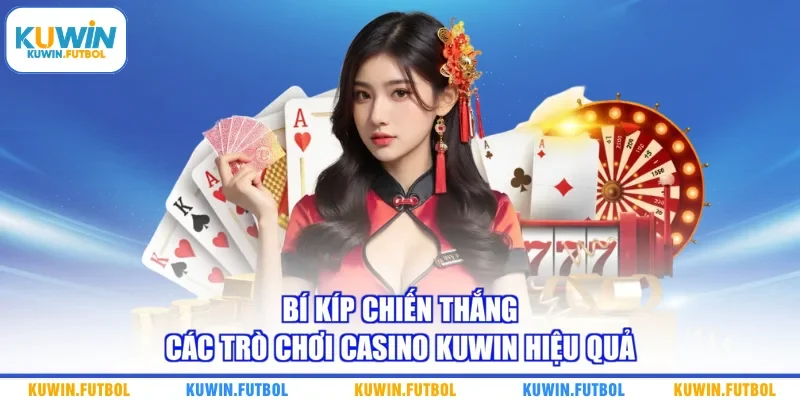Bí kíp chiến thắng các trò chơi casino Kuwin hiệu quả