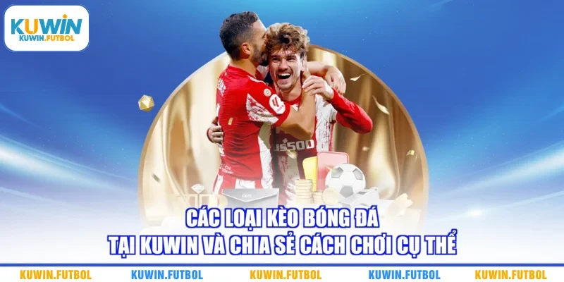 Các Loại Kèo Bóng Đá Tại Kuwin Và Chia Sẻ Cách Chơi Cụ Thể