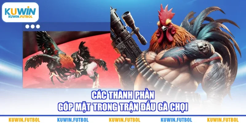  

Các thành phần góp mặt trong trận đấu gà chọi