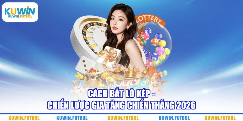 Cách Bắt Lô Kép - Chiến Lược Gia Tăng Chiến Thắng 2026
