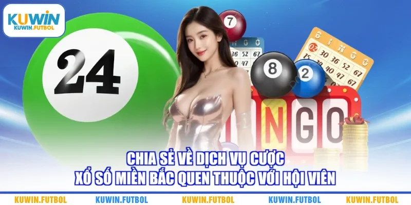 Chia sẻ về dịch vụ cược xổ số miền Bắc quen thuộc với hội viên