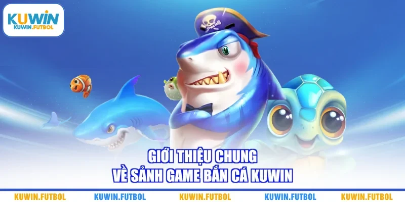 Giới thiệu chung về sảnh game bắn cá Kuwin 