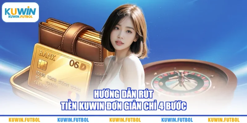 Hướng dẫn rút tiền Kuwin đơn giản chỉ 4 bước