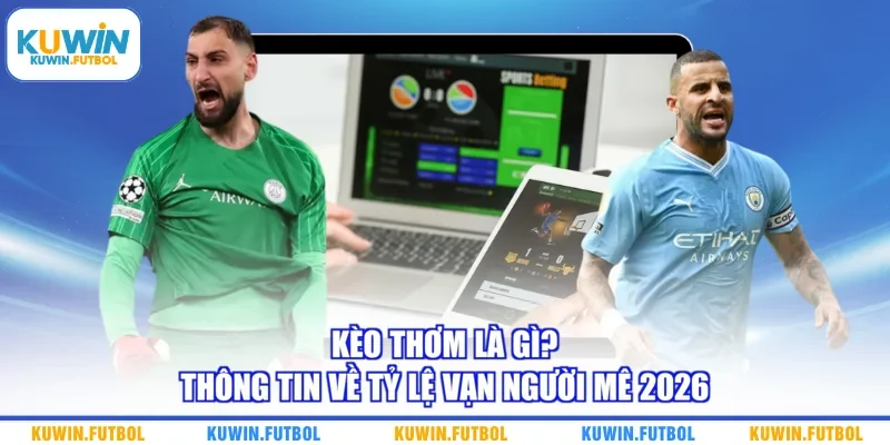 Kèo Thơm Là Gì? Thông Tin Về Tỷ Lệ Vạn Người Mê 2026