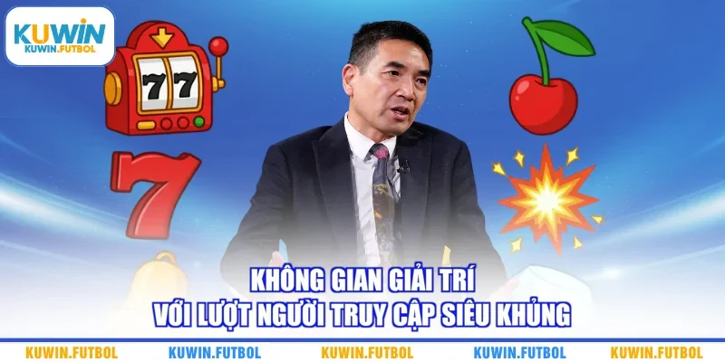 Không gian giải trí với lượt người truy cập siêu khủng 