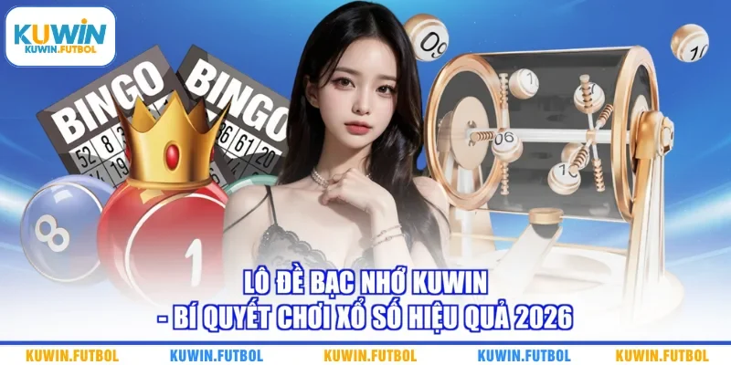 Lô Đề Bạc Nhớ Kuwin - Bí Quyết Chơi Xổ Số Hiệu Quả 2026