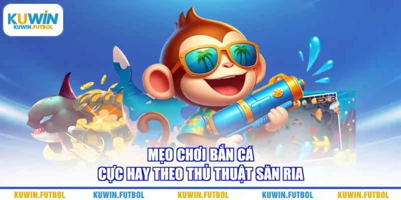 Mẹo chơi bắn cá cực hay theo thủ thuật săn ria 