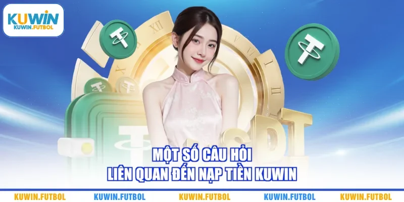 Một số câu hỏi liên quan đến nạp tiền Kuwin 