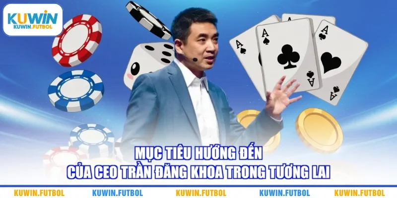 Mục tiêu hướng đến của CEO Trần Đăng Khoa trong tương lai 