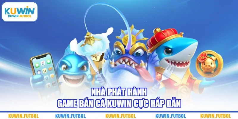 Nhà phát hành game bắn cá Kuwin cực hấp dẫn 