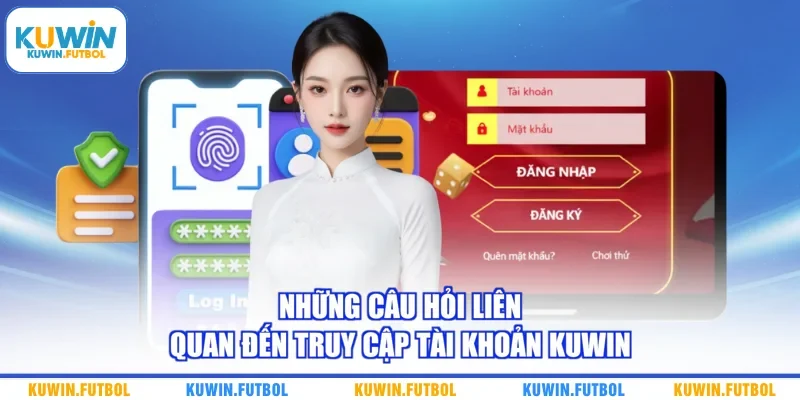 Những câu hỏi liên quan đến truy cập tài khoản Kuwin 