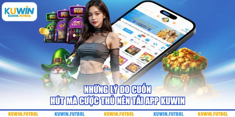 Những lý do cuốn hút mà cược thủ nên tải app Kuwin 