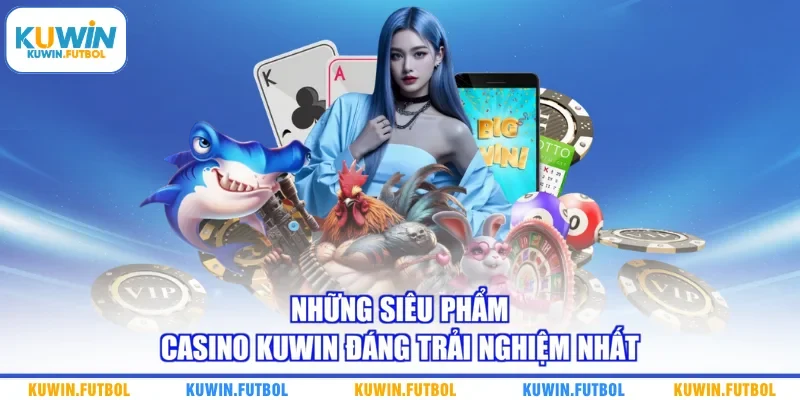Những siêu phẩm casino Kuwin đáng trải nghiệm nhất