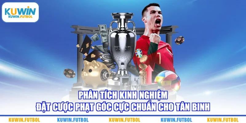 Phân tích kinh nghiệm đặt cược phạt góc cực chuẩn cho tân binh