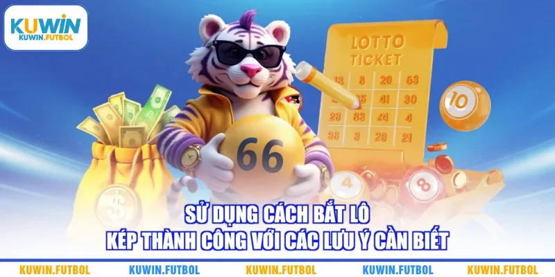 Sử dụng cách bắt lô kép thành công với các lưu ý cần biết