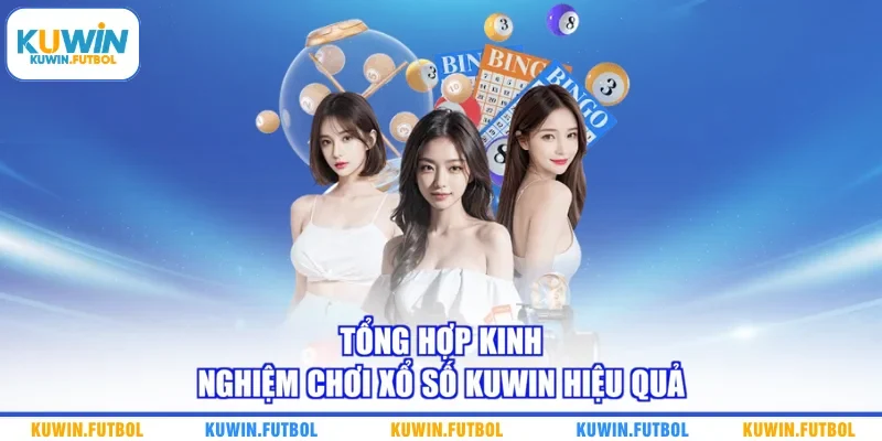 Tổng hợp kinh nghiệm chơi xổ số Kuwin hiệu quả