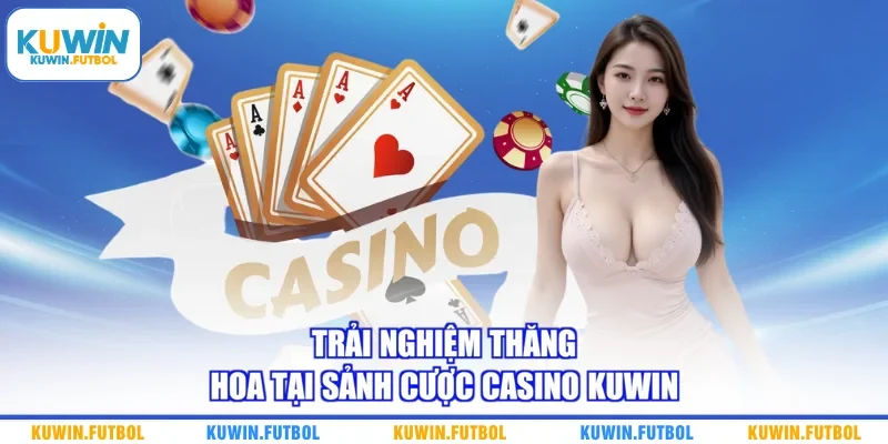 Trải nghiệm thăng hoa tại sảnh cược casino Kuwin